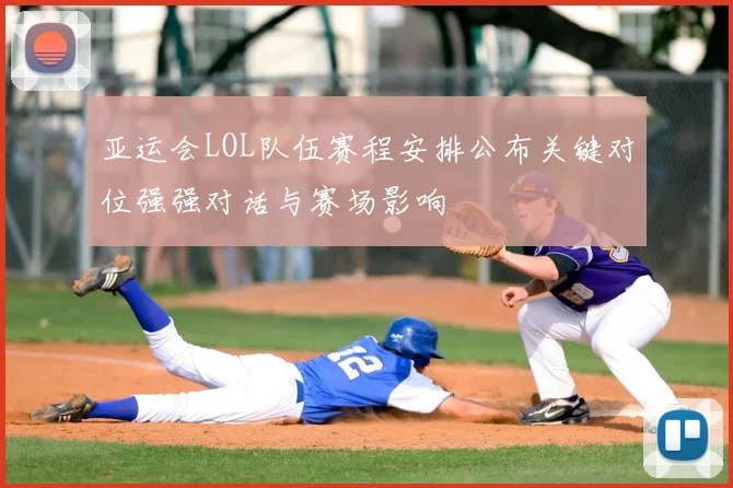 亚运会LOL队伍赛程安排公布关键对位强强对话与赛场影响
