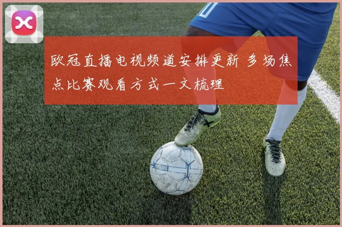 欧冠直播电视频道安排更新 多场焦点比赛观看方式一文梳理