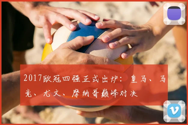 2017欧冠四强正式出炉:皇马、马竞、尤文、摩纳哥巅峰对决