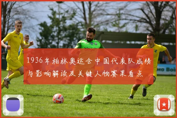 1936年柏林奥运会中国代表队成绩与影响解读及关键人物赛果看点