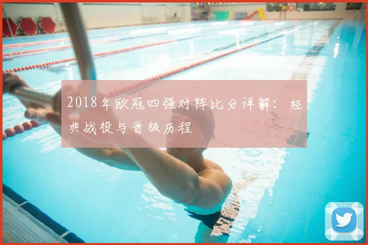 2018年欧冠四强对阵比分详解：经典战役与晋级历程