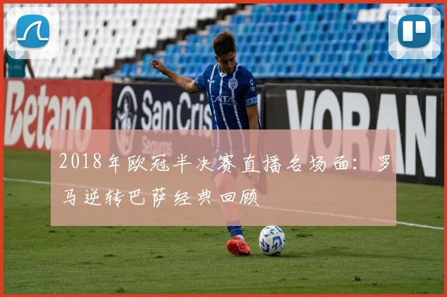 2018年欧冠半决赛直播名场面：罗马逆转巴萨经典回顾